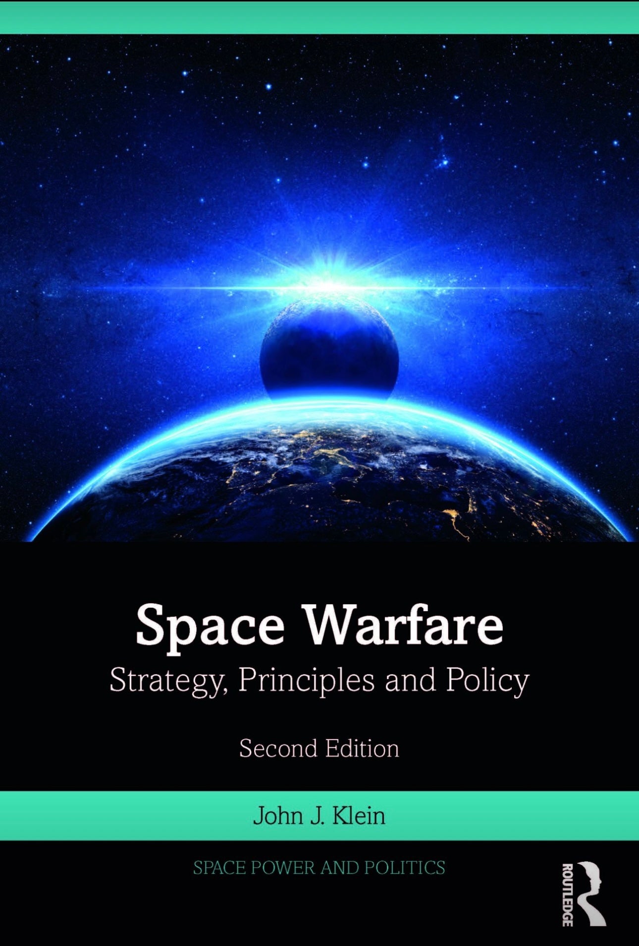 Space Warfare: Strategy, Principles, and Policy; By: John J. Klein