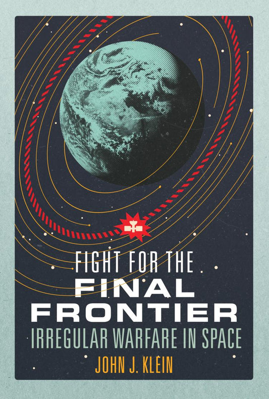 Fight for the Final Frontier: Irregular Warfare in Space, By: John J. Klein